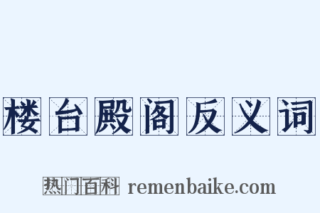楼台殿阁反义词是什么意思的图片